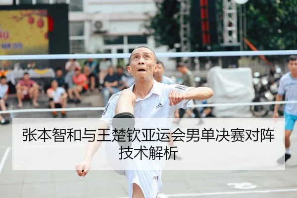 张本智和与王楚钦亚运会男单决赛对阵技术解析